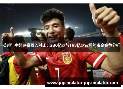 英超与中超联赛投入对比：230亿欧与188亿欧背后的资金竞争分析