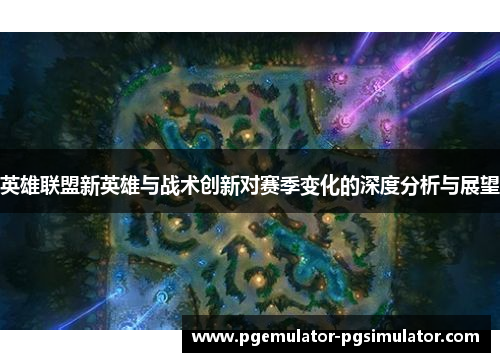 英雄联盟新英雄与战术创新对赛季变化的深度分析与展望