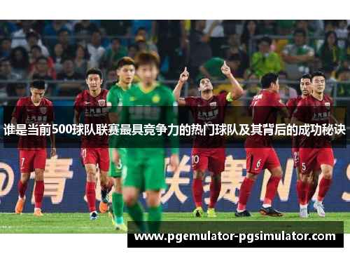 谁是当前500球队联赛最具竞争力的热门球队及其背后的成功秘诀 谁是当前500球队联赛最具竞争力的热门球队及其背后的成功秘诀