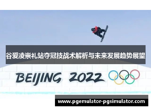谷爱凌崇礼站夺冠技战术解析与未来发展趋势展望
