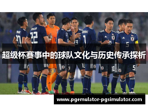 超级杯赛事中的球队文化与历史传承探析