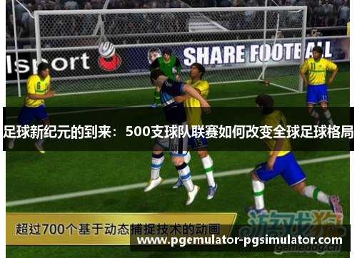 足球新纪元的到来:500支球队联赛如何改变全球足球格局 足球新纪元的到来:500支球队联赛如何改变全球足球格局