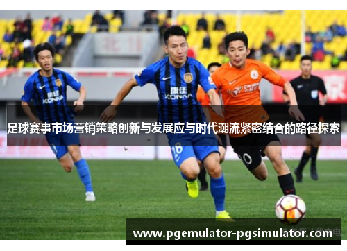 足球赛事市场营销策略创新与发展应与时代潮流紧密结合的路径探索