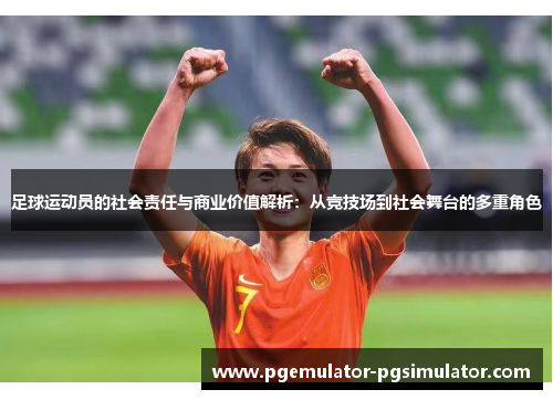 足球运动员的社会责任与商业价值解析：从竞技场到社会舞台的多重角色