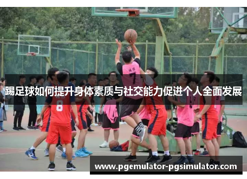 踢足球如何提升身体素质与社交能力促进个人全面发展
