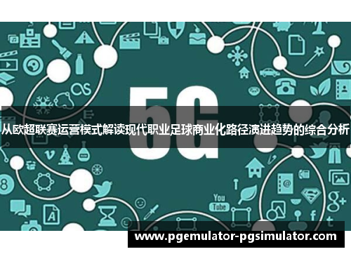从欧超联赛运营模式解读现代职业足球商业化路径演进趋势的综合分析