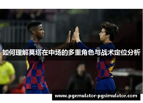 如何理解莫塔在中场的多重角色与战术定位分析 如何理解莫塔在中场的多重角色与战术定位分析