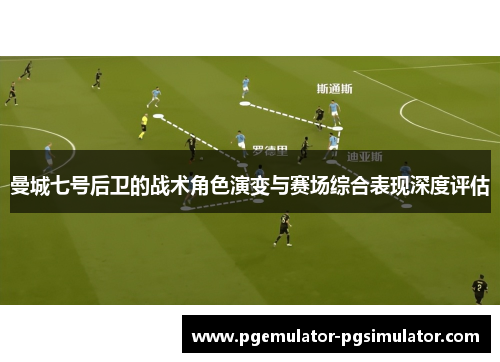 曼城七号后卫的战术角色演变与赛场综合表现深度评估