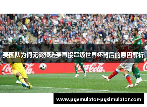 美国队为何无需预选赛直接晋级世界杯背后的原因解析