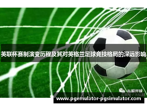 英联杯赛制演变历程及其对英格兰足球竞技格局的深远影响 英联杯赛制演变历程及其对英格兰足球竞技格局的深远影响