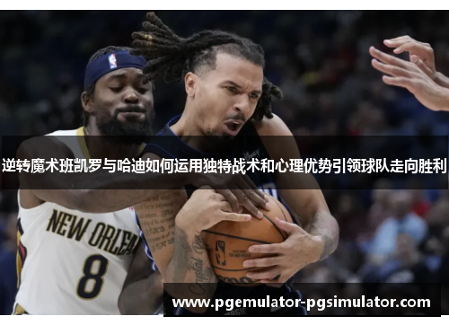 逆转魔术班凯罗与哈迪如何运用独特战术和心理优势引领球队走向胜利