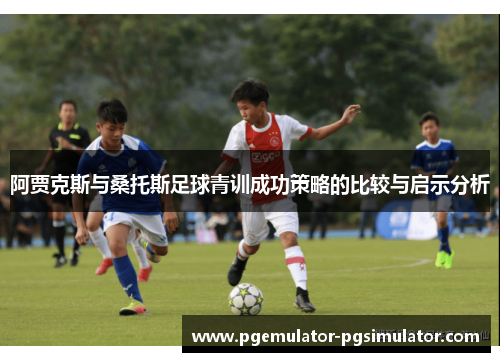 阿贾克斯与桑托斯足球青训成功策略的比较与启示分析