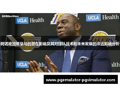 阿诺德加盟皇马的潜在影响及其对球队战术和未来发展的深远影响分析