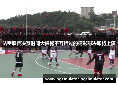 法甲联赛决赛时间大揭秘不容错过的精彩对决即将上演