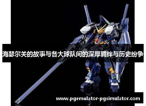 海瑟尔关的故事与各大球队间的深厚羁绊与历史纷争 海瑟尔关的故事与各大球队间的深厚羁绊与历史纷争