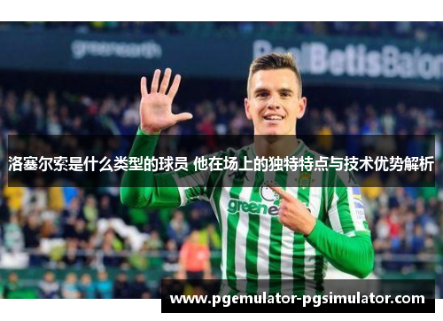 洛塞尔索是什么类型的球员 他在场上的独特特点与技术优势解析 洛塞尔索是什么类型的球员 他在场上的独特特点与技术优势解析