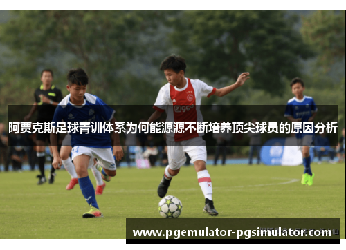 阿贾克斯足球青训体系为何能源源不断培养顶尖球员的原因分析
