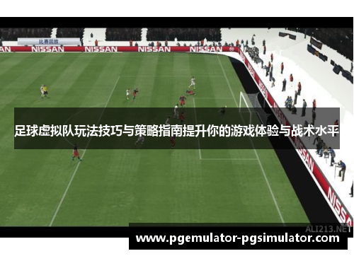 足球虚拟队玩法技巧与策略指南提升你的游戏体验与战术水平