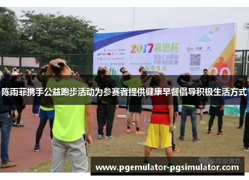 陈雨菲携手公益跑步活动为参赛者提供健康早餐倡导积极生活方式