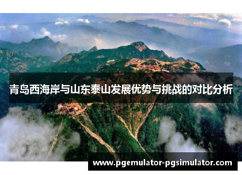 青岛西海岸与山东泰山发展优势与挑战的对比分析