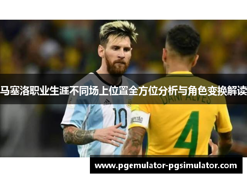 马塞洛职业生涯不同场上位置全方位分析与角色变换解读