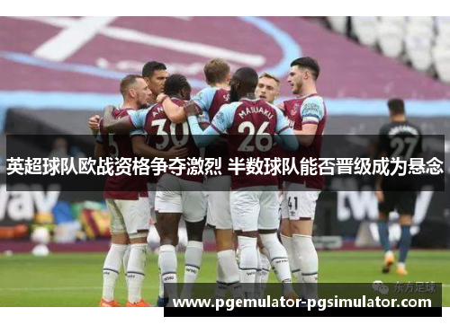 英超球队欧战资格争夺激烈 半数球队能否晋级成为悬念