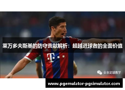 莱万多夫斯基的防守贡献解析：超越进球者的全面价值