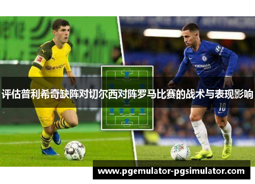 评估普利希奇缺阵对切尔西对阵罗马比赛的战术与表现影响