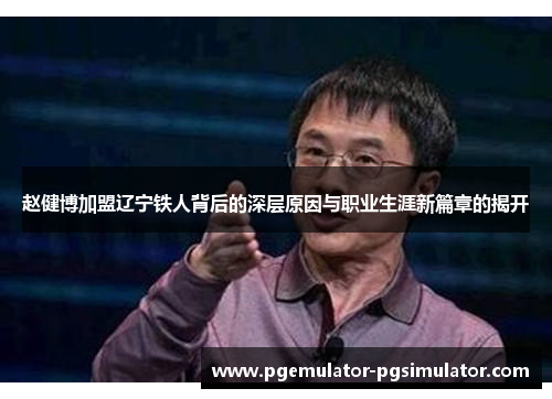 赵健博加盟辽宁铁人背后的深层原因与职业生涯新篇章的揭开