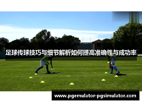 足球传球技巧与细节解析如何提高准确性与成功率 足球传球技巧与细节解析如何提高准确性与成功率