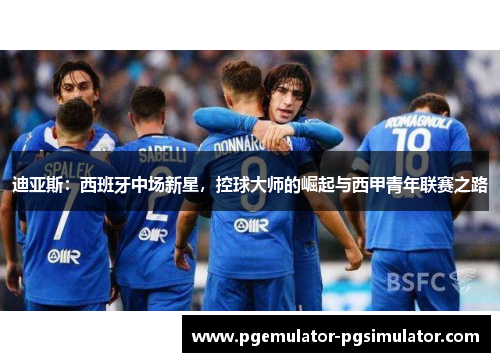 迪亚斯：西班牙中场新星，控球大师的崛起与西甲青年联赛之路