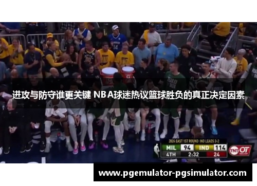 进攻与防守谁更关键 NBA球迷热议篮球胜负的真正决定因素 进攻与防守谁更关键 NBA球迷热议篮球胜负的真正决定因素