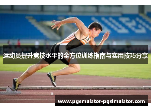 运动员提升竞技水平的全方位训练指南与实用技巧分享