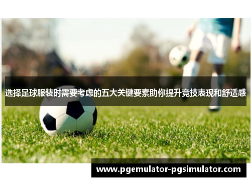 选择足球服装时需要考虑的五大关键要素助你提升竞技表现和舒适感