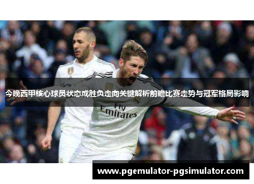 今晚西甲核心球员状态成胜负走向关键解析前瞻比赛走势与冠军格局影响 今晚西甲核心球员状态成胜负走向关键解析前瞻比赛走势与冠军格局影响