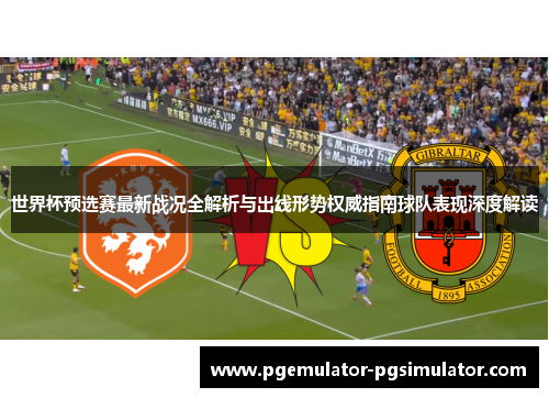 世界杯预选赛最新战况全解析与出线形势权威指南球队表现深度解读