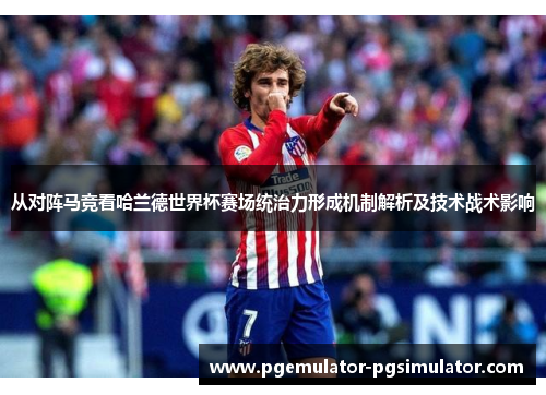 从对阵马竞看哈兰德世界杯赛场统治力形成机制解析及技术战术影响