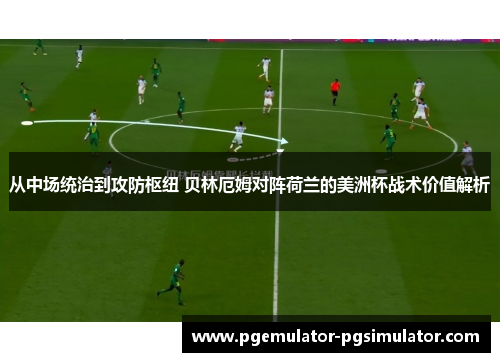 从中场统治到攻防枢纽 贝林厄姆对阵荷兰的美洲杯战术价值解析