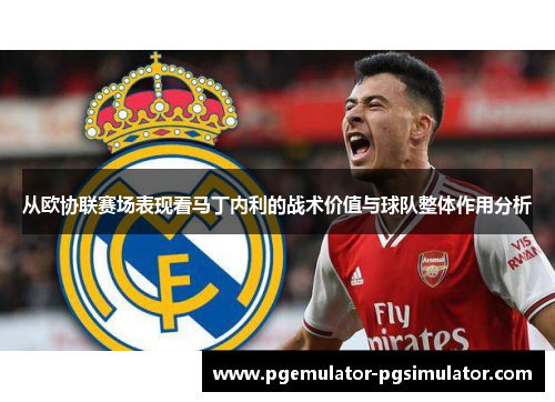 从欧协联赛场表现看马丁内利的战术价值与球队整体作用分析