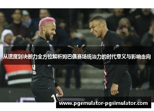 从速度到决断力全方位解析姆巴佩赛场统治力的时代意义与影响走向