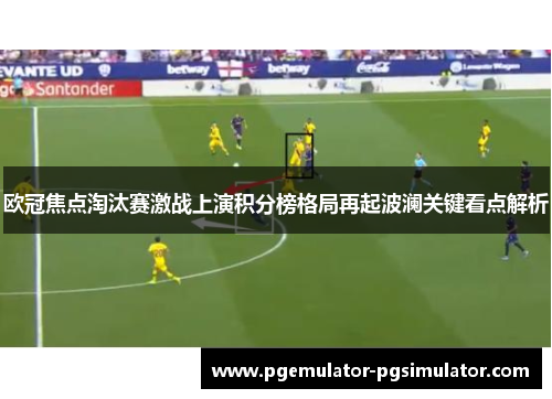 欧冠焦点淘汰赛激战上演积分榜格局再起波澜关键看点解析