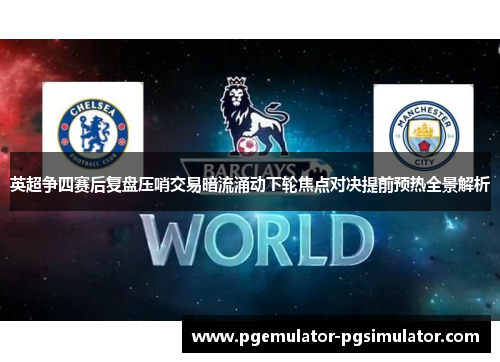 英超争四赛后复盘压哨交易暗流涌动下轮焦点对决提前预热全景解析 英超争四赛后复盘压哨交易暗流涌动下轮焦点对决提前预热全景解析