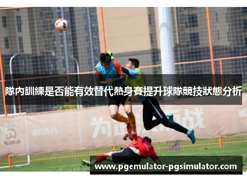 隊內訓練是否能有效替代熱身賽提升球隊競技狀態分析