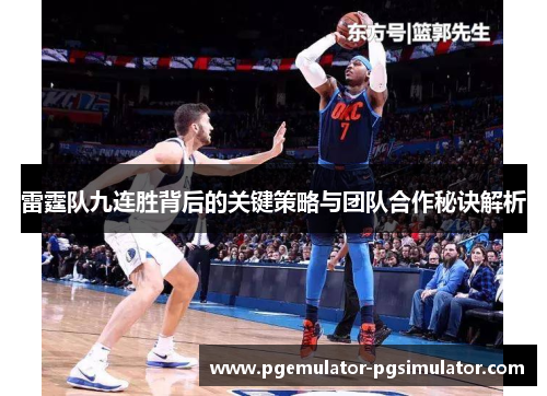 雷霆队九连胜背后的关键策略与团队合作秘诀解析