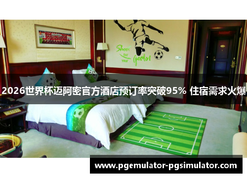 2026世界杯迈阿密官方酒店预订率突破95% 住宿需求火爆