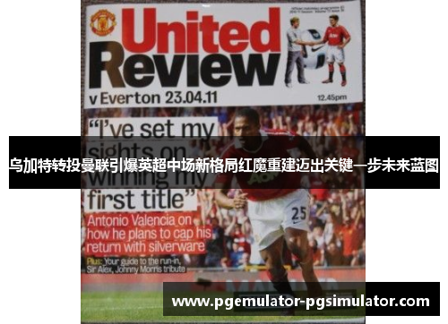 乌加特转投曼联引爆英超中场新格局红魔重建迈出关键一步未来蓝图