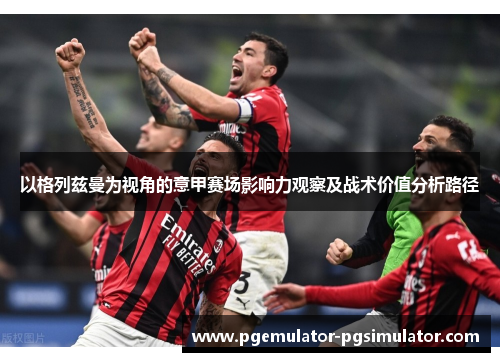 以格列兹曼为视角的意甲赛场影响力观察及战术价值分析路径