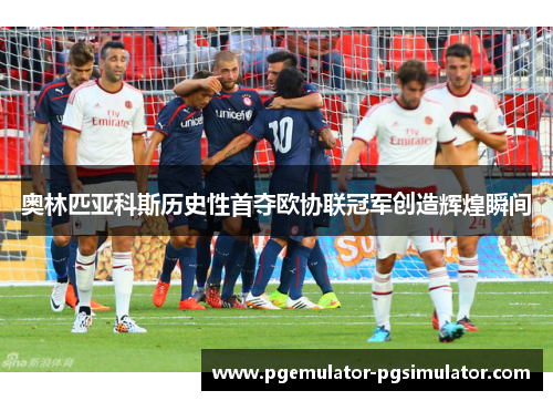 奥林匹亚科斯历史性首夺欧协联冠军创造辉煌瞬间 奥林匹亚科斯历史性首夺欧协联冠军创造辉煌瞬间