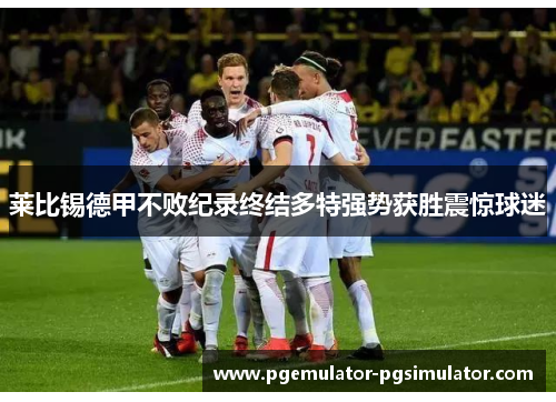 莱比锡德甲不败纪录终结多特强势获胜震惊球迷