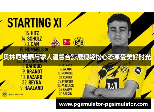 贝林厄姆晒与家人温馨合影展现轻松心态享受美好时光